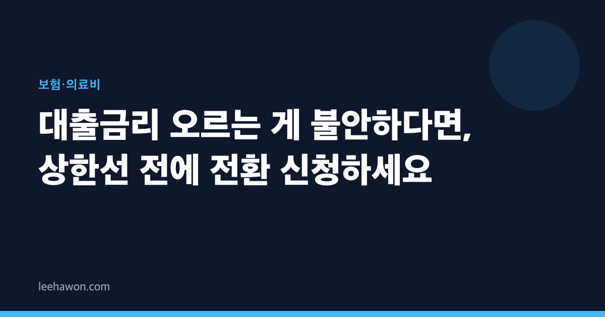 대출금리 오르는 게 불안하다면, 상한선 전에 전환 신청하세요