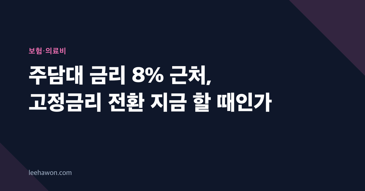 주담대 금리 8% 근처, 고정금리 전환 지금 할 때인가